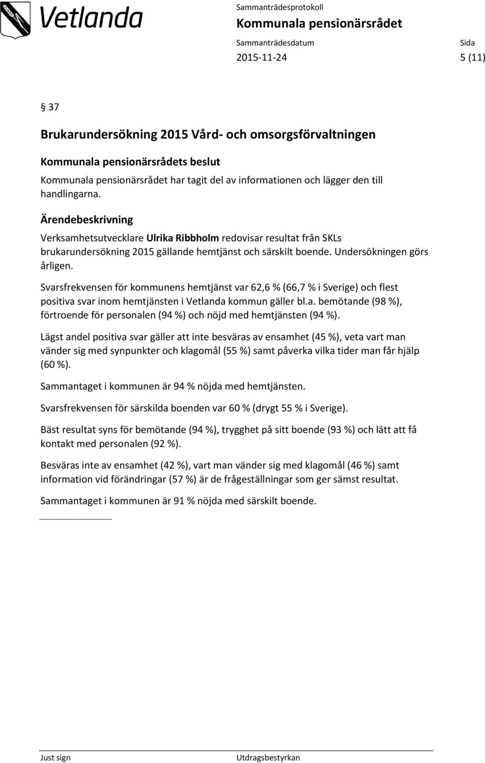 Svarsfrekvensen för kommunens hemtjänst var 62,6 % (66,7 % i Sverige) och flest positiva svar inom hemtjänsten i Vetlanda kommun gäller bl.a. bemötande (98 %), förtroende för personalen (94 %) och nöjd med hemtjänsten (94 %).