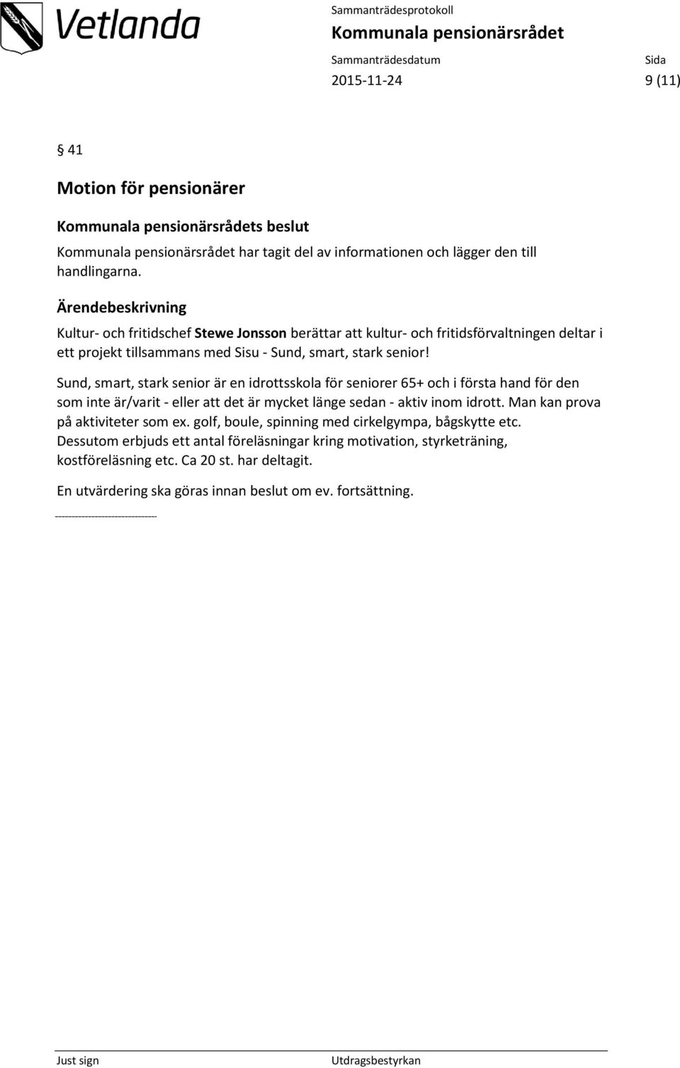 Sund, smart, stark senior är en idrottsskola för seniorer 65+ och i första hand för den som inte är/varit - eller att det är mycket länge sedan - aktiv inom idrott.