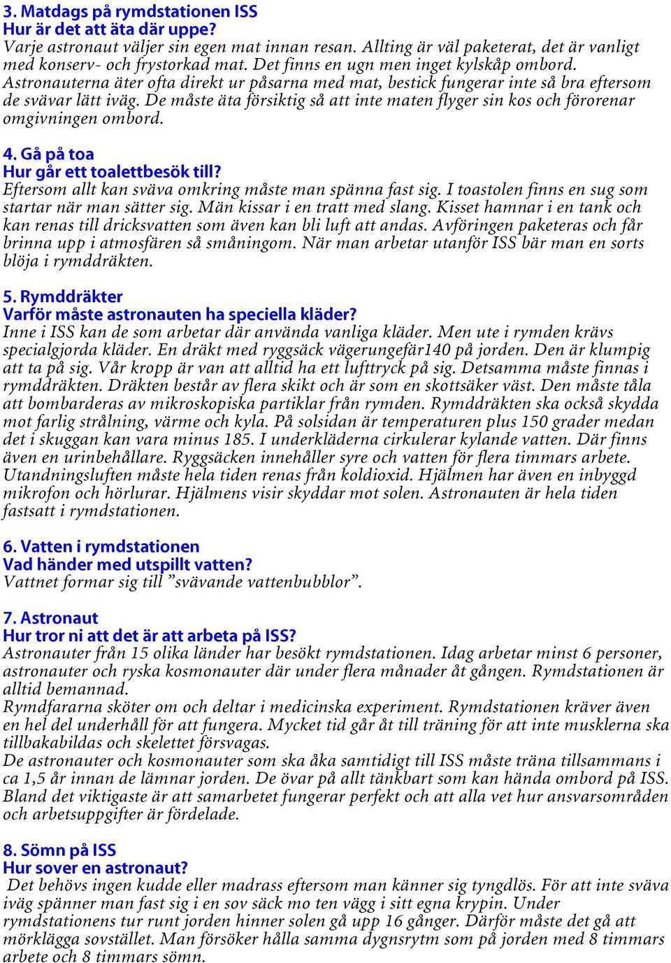 De måste äta försiktig så att inte maten flyger sin kos och förorenar omgivningen ombord. 4. Gå på toa Hur går ett toalettbesök till? Eftersom allt kan sväva omkring måste man spänna fast sig.