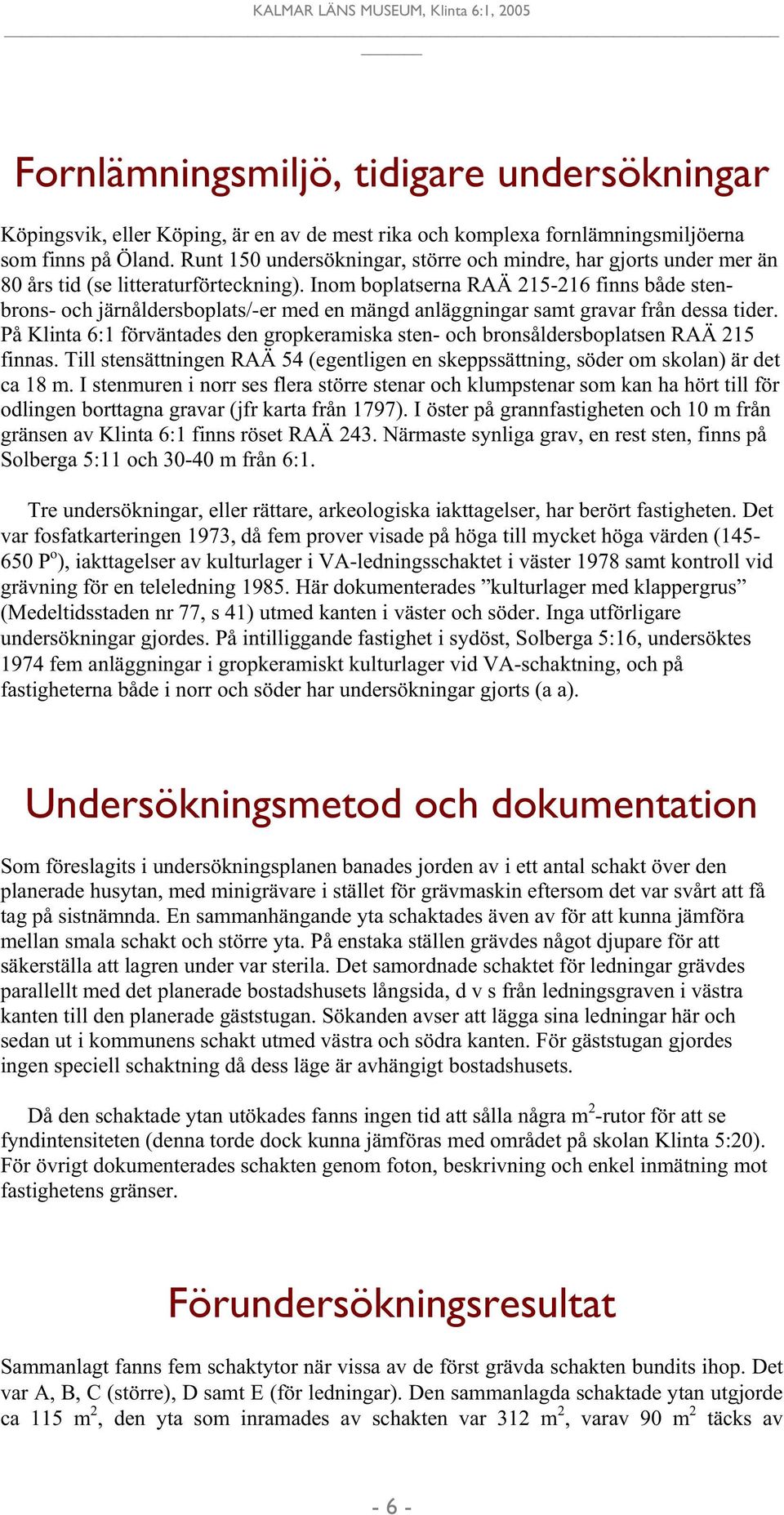 Inom boplatserna RAÄ 215-216 finns både stenbrons- och järnåldersboplats/-er med en mängd anläggningar samt gravar från dessa tider.