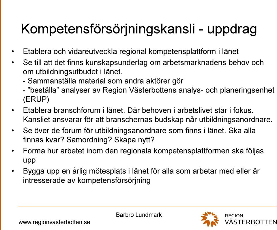 Där behoven i arbetslivet står i fokus. Kansliet ansvarar för att branschernas budskap når utbildningsanordnare. Se över de forum för utbildningsanordnare som finns i länet.