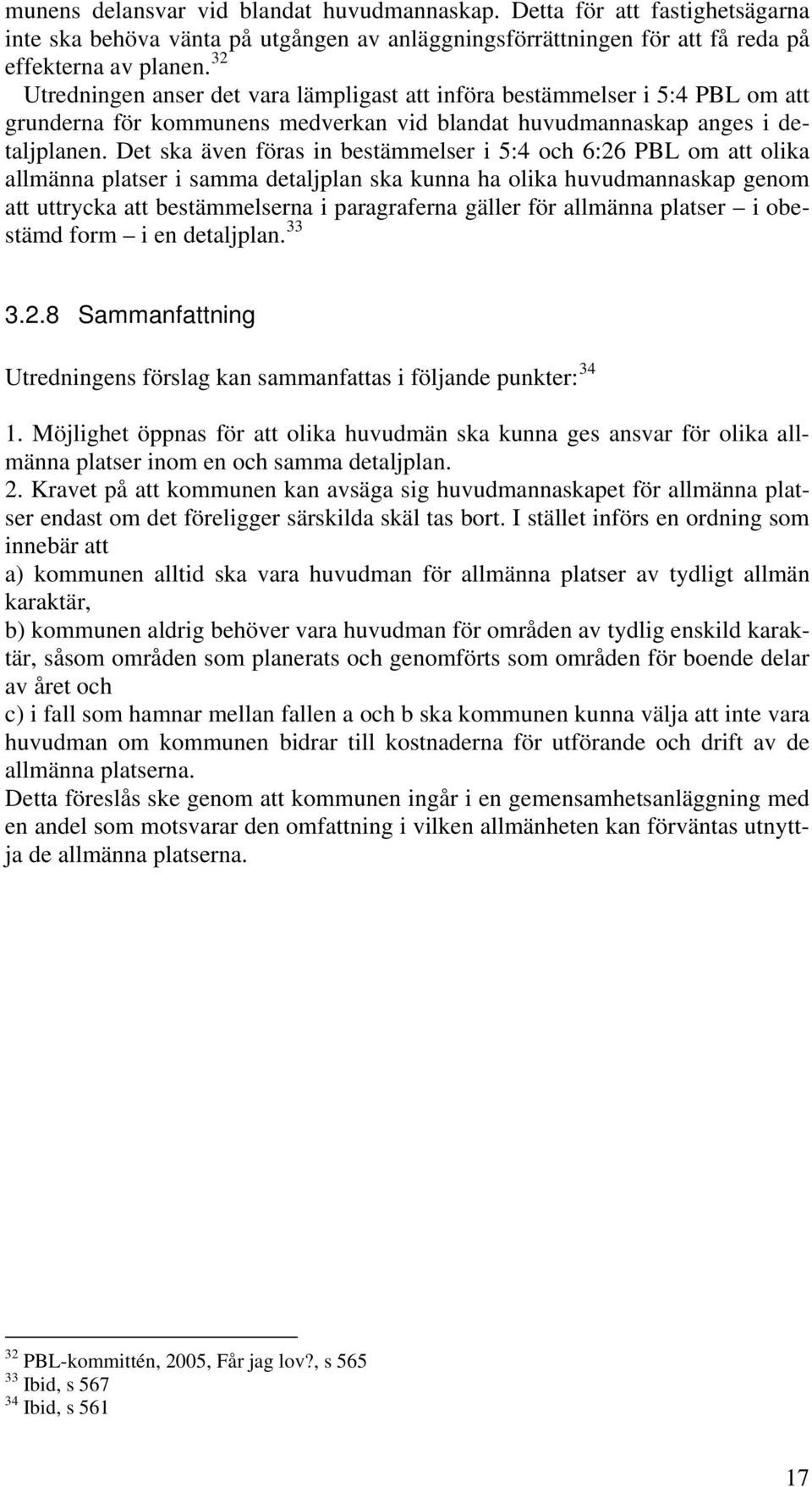 Det ska även föras in bestämmelser i 5:4 och 6:26 PBL om att olika allmänna platser i samma detaljplan ska kunna ha olika huvudmannaskap genom att uttrycka att bestämmelserna i paragraferna gäller