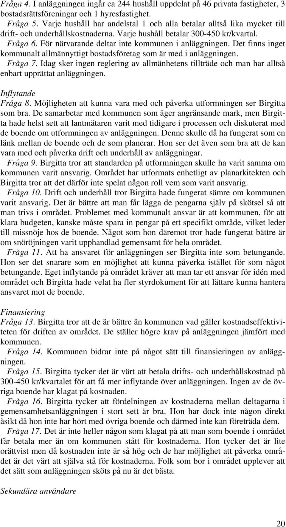 För närvarande deltar inte kommunen i anläggningen. Det finns inget kommunalt allmännyttigt bostadsföretag som är med i anläggningen. Fråga 7.