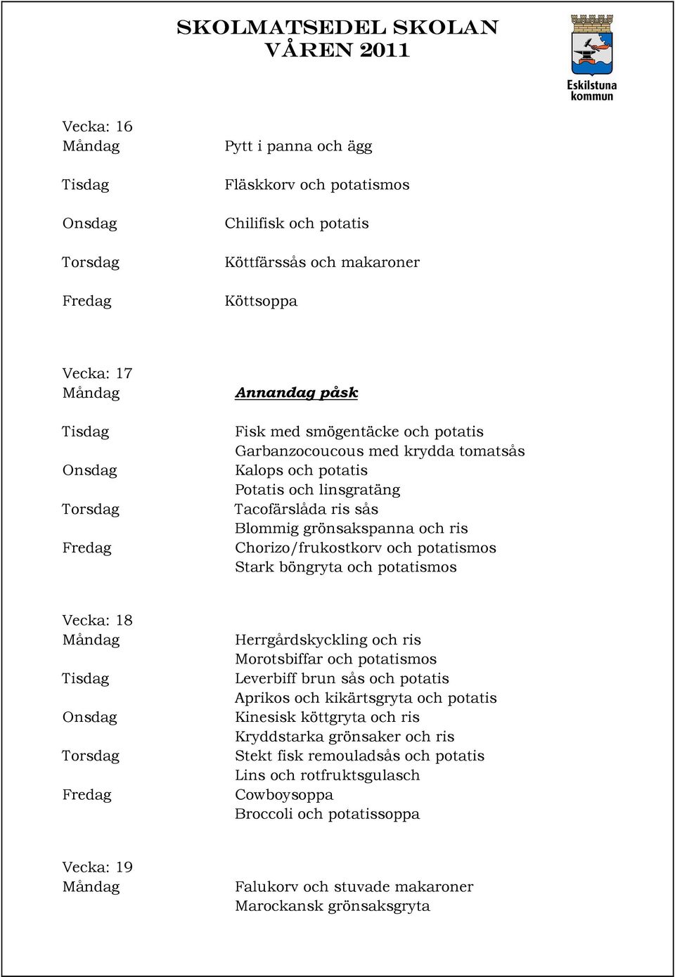 och potatismos Vecka: 18 Herrgårdskyckling och ris Morotsbiffar och potatismos Leverbiff brun sås och potatis Aprikos och kikärtsgryta och potatis Kinesisk köttgryta och ris