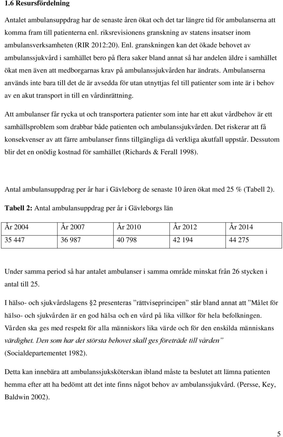 granskningen kan det ökade behovet av ambulanssjukvård i samhället bero på flera saker bland annat så har andelen äldre i samhället ökat men även att medborgarnas krav på ambulanssjukvården har