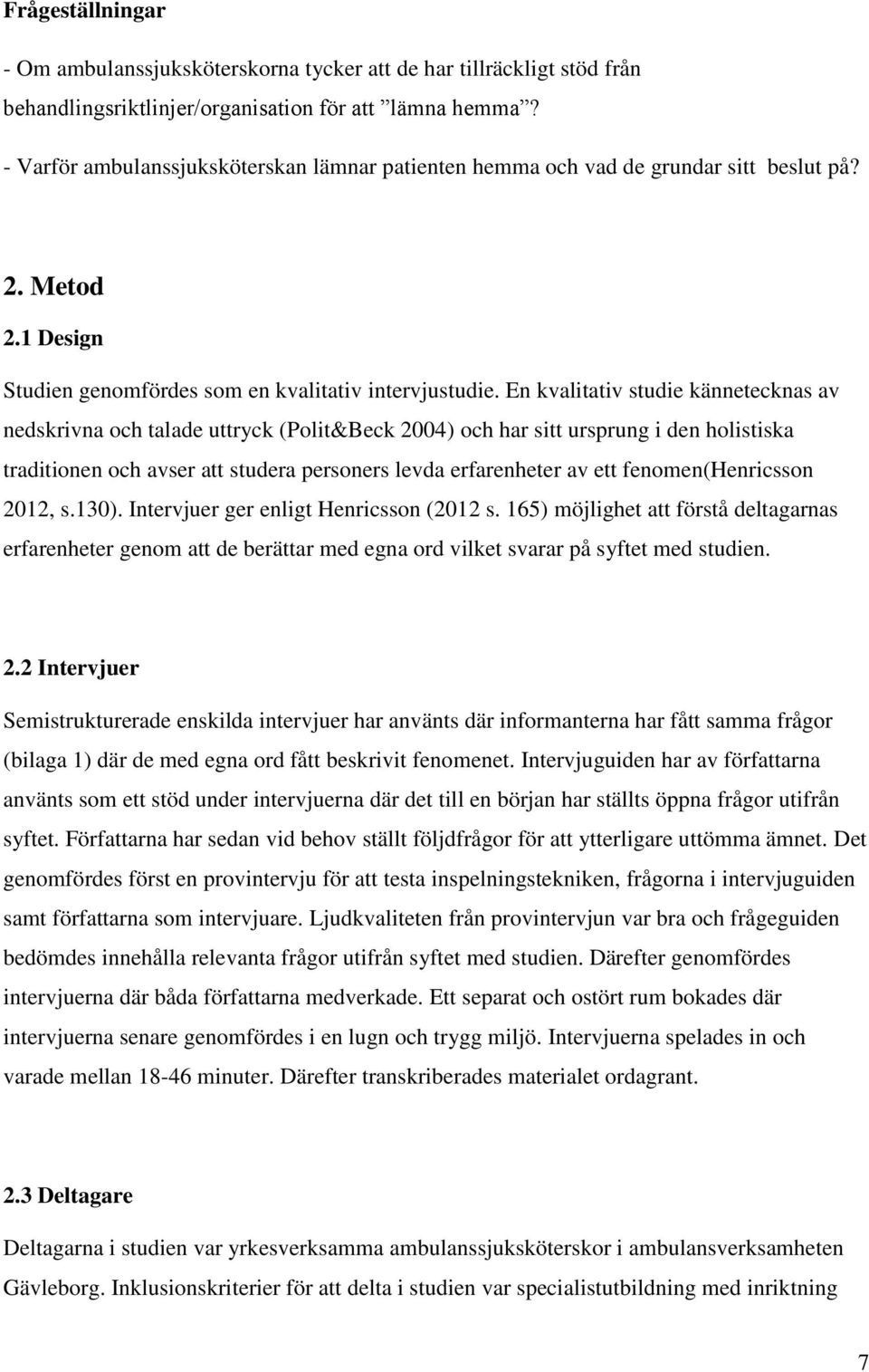 En kvalitativ studie kännetecknas av nedskrivna och talade uttryck (Polit&Beck 2004) och har sitt ursprung i den holistiska traditionen och avser att studera personers levda erfarenheter av ett