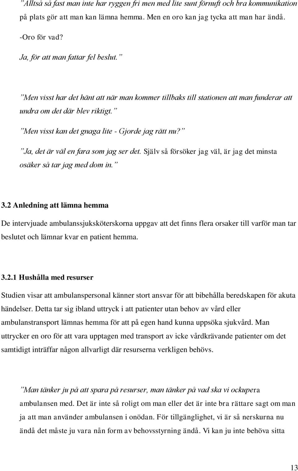 Men visst kan det gnaga lite - Gjorde jag rätt nu? Ja, det är väl en fara som jag ser det. Själv så försöker jag väl, är jag det minsta osäker så tar jag med dom in. 3.