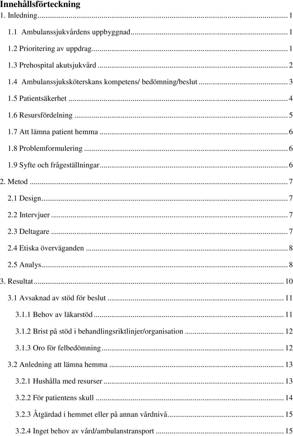 .. 6 2. Metod... 7 2.1 Design... 7 2.2 Intervjuer... 7 2.3 Deltagare... 7 2.4 Etiska överväganden... 8 2.5 Analys... 8 3. Resultat... 10 3.1 Avsaknad av stöd för beslut... 11 3.1.1 Behov av läkarstöd.