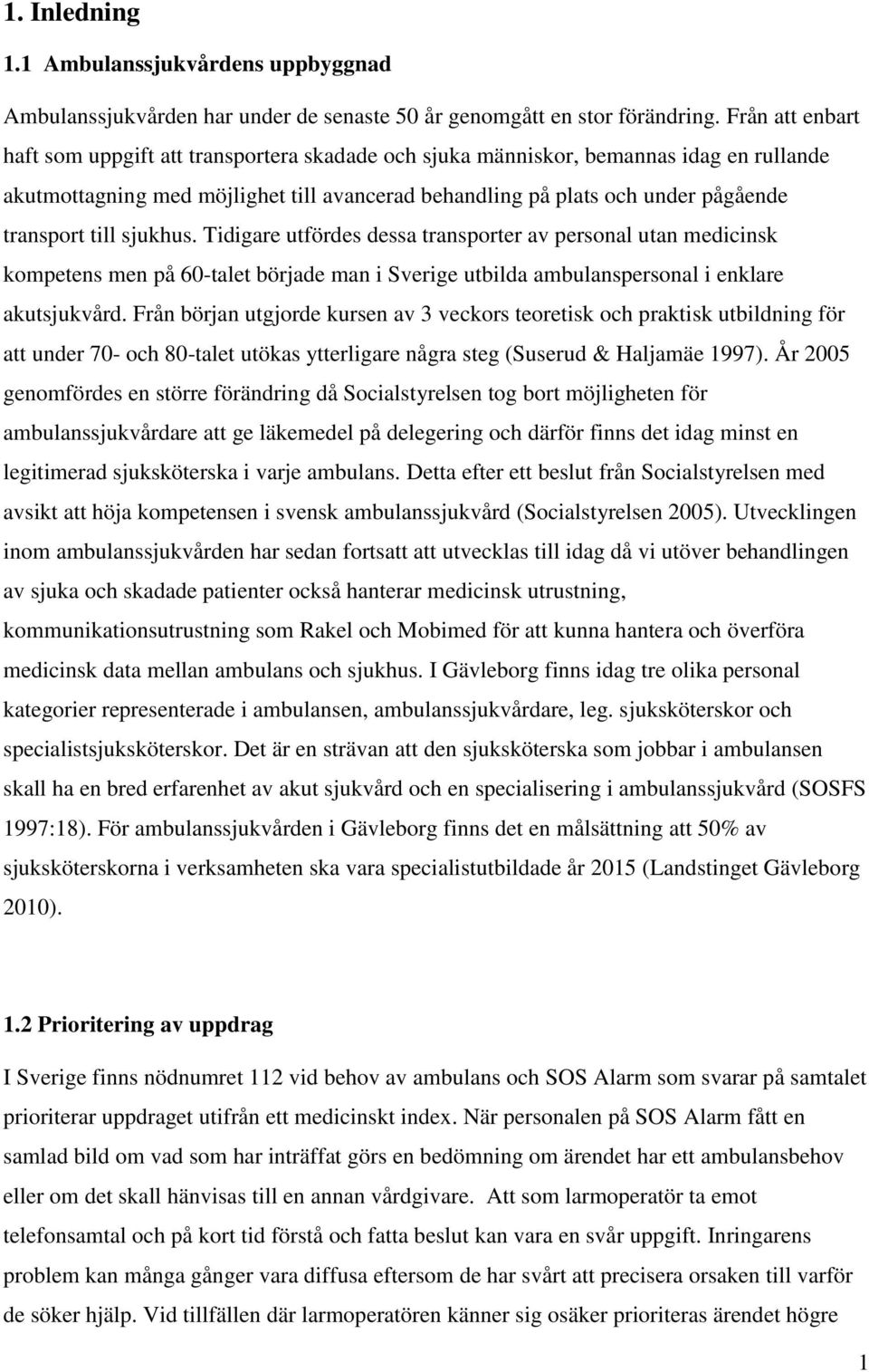 till sjukhus. Tidigare utfördes dessa transporter av personal utan medicinsk kompetens men på 60-talet började man i Sverige utbilda ambulanspersonal i enklare akutsjukvård.