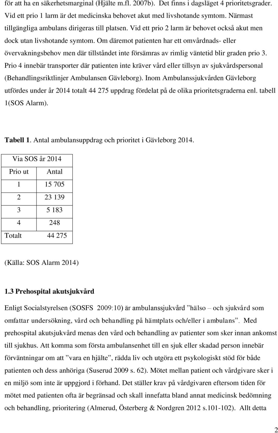 Om däremot patienten har ett omvårdnads- eller övervakningsbehov men där tillståndet inte försämras av rimlig väntetid blir graden prio 3.