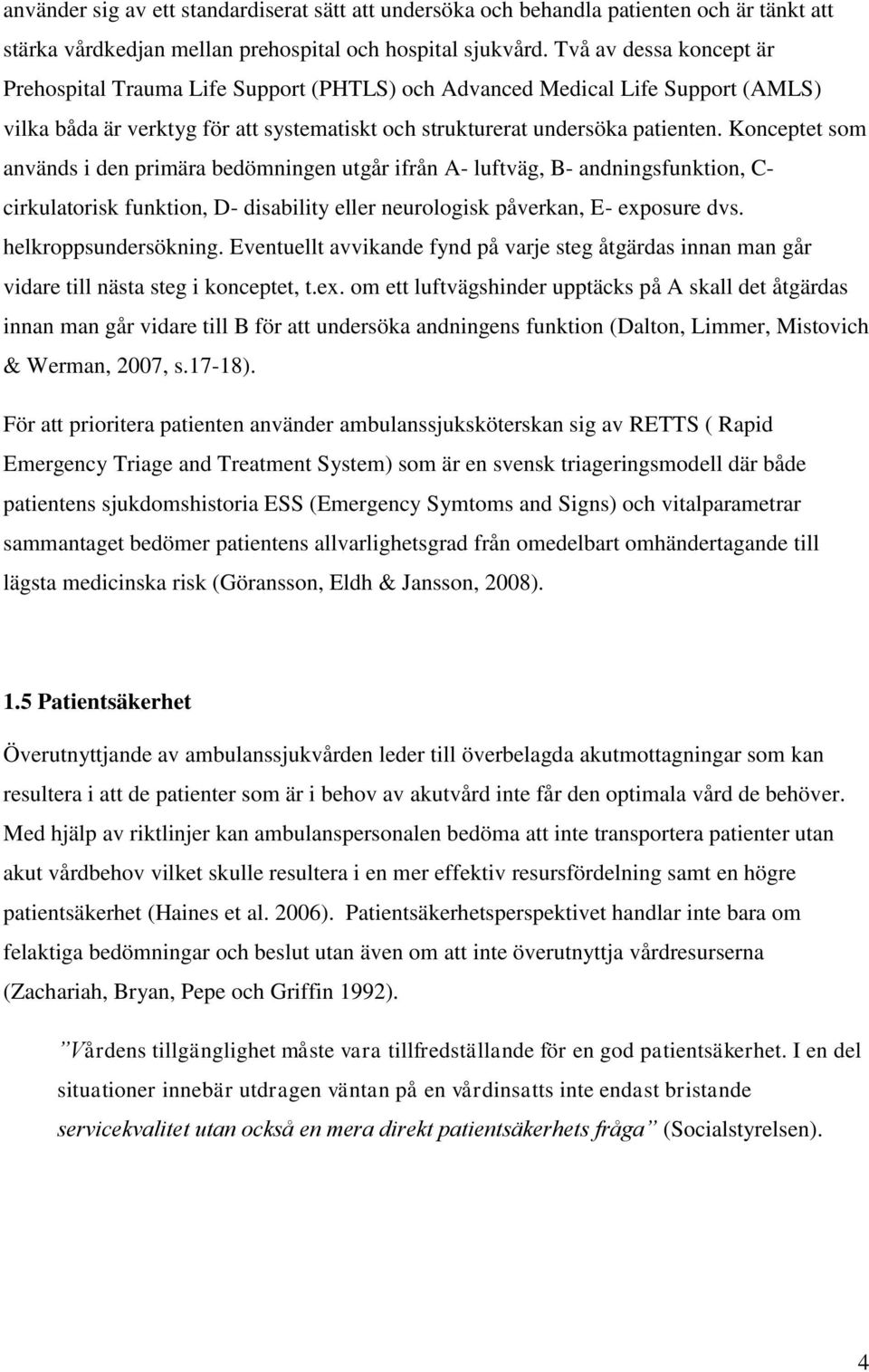 Konceptet som används i den primära bedömningen utgår ifrån A- luftväg, B- andningsfunktion, C- cirkulatorisk funktion, D- disability eller neurologisk påverkan, E- exposure dvs.