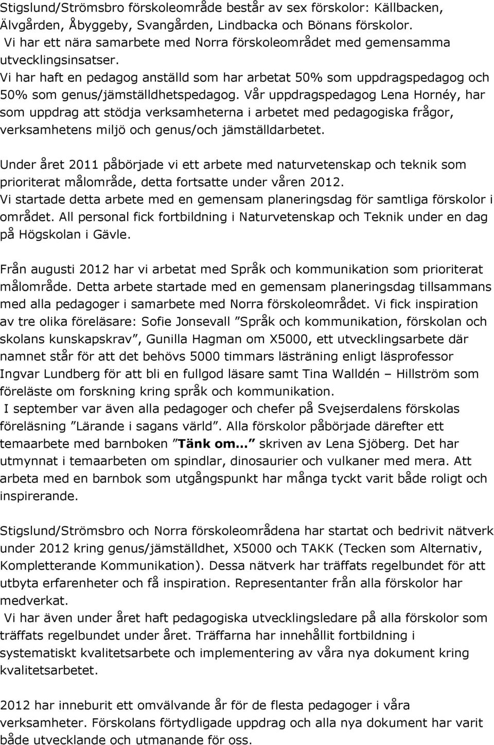 Vår uppdragspedagog Lena Hornéy, har som uppdrag att stödja verksamheterna i arbetet med pedagogiska frågor, verksamhetens miljö och genus/och jämställdarbetet.