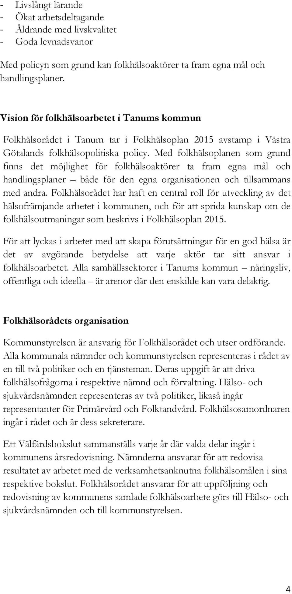 Med folkhälsoplanen som grund finns det möjlighet för folkhälsoaktörer ta fram egna mål och handlingsplaner både för den egna organisationen och tillsammans med andra.