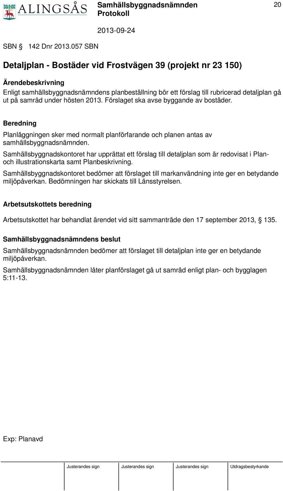 hösten 2013. Förslaget ska avse byggande av bostäder. Beredning Planläggningen sker med normalt planförfarande och planen antas av samhällsbyggnadsnämnden.