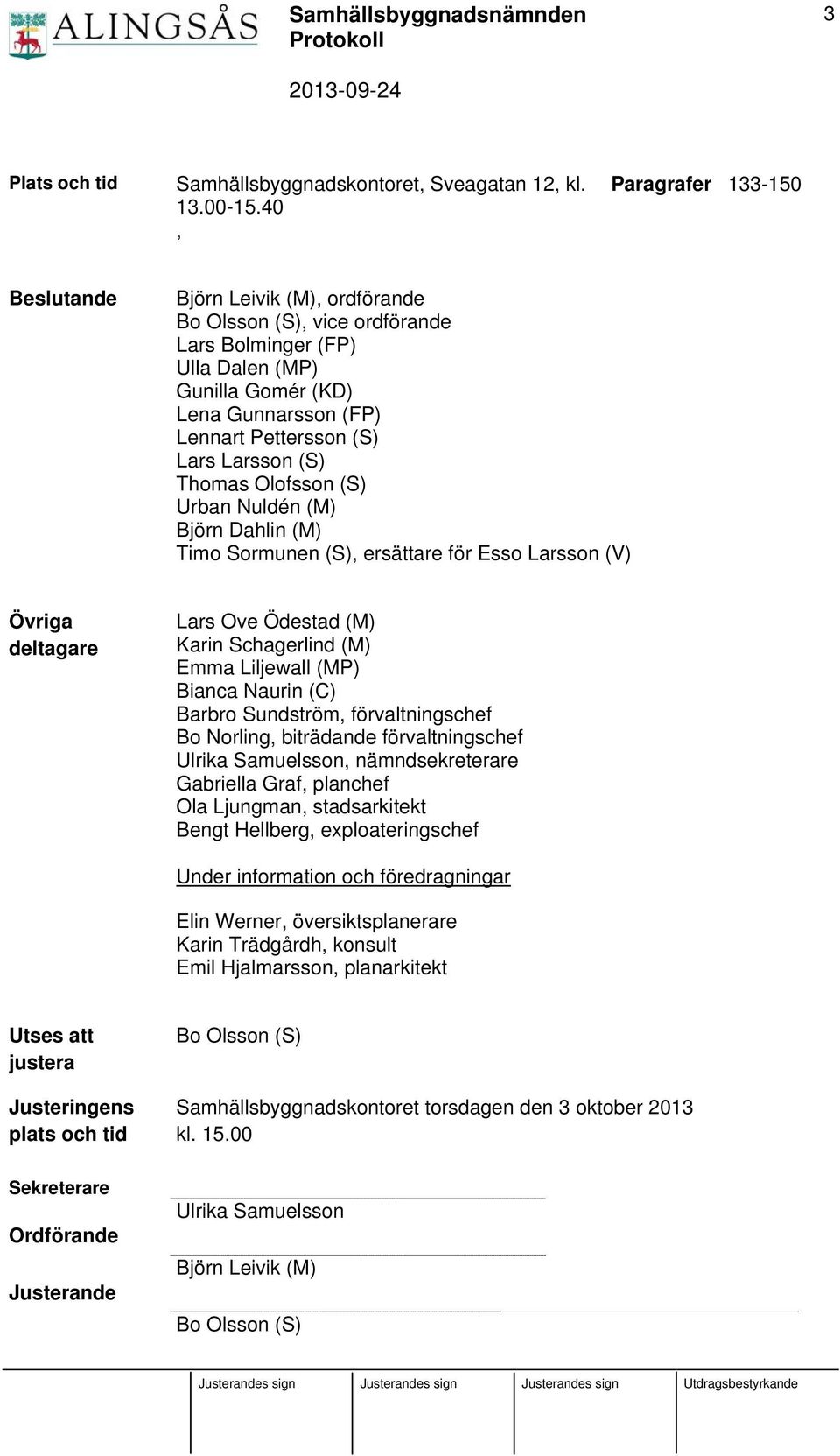 Larsson (S) Thomas Olofsson (S) Urban Nuldén (M) Björn Dahlin (M) Timo Sormunen (S), ersättare för Esso Larsson (V) Övriga deltagare Lars Ove Ödestad (M) Karin Schagerlind (M) Emma Liljewall (MP)