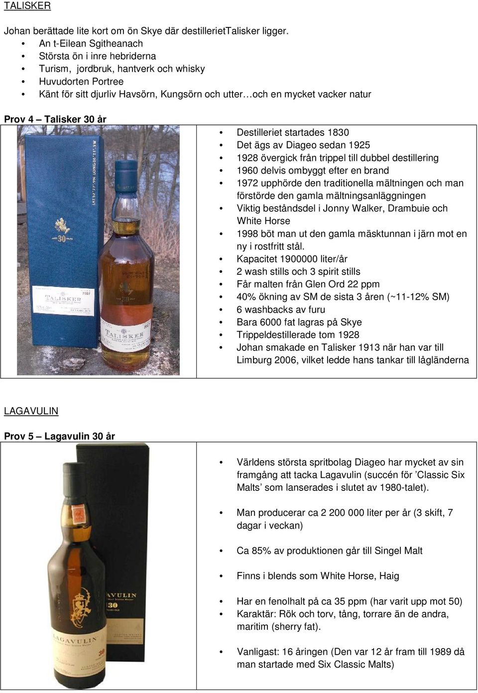 Talisker 30 år Destilleriet startades 1830 Det ägs av Diageo sedan 1925 1928 övergick från trippel till dubbel destillering 1960 delvis ombyggt efter en brand 1972 upphörde den traditionella