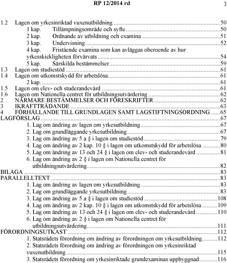 ..61 2 kap....61 1.5 Lagen om elev- och studerandevård...61 1.6 Lagen om Nationella centret för utbildningsutvärdering...62 2 NÄRMARE BESTÄMMELSER OCH FÖRESKRIFTER...62 3 IKRAFTTRÄDANDE.