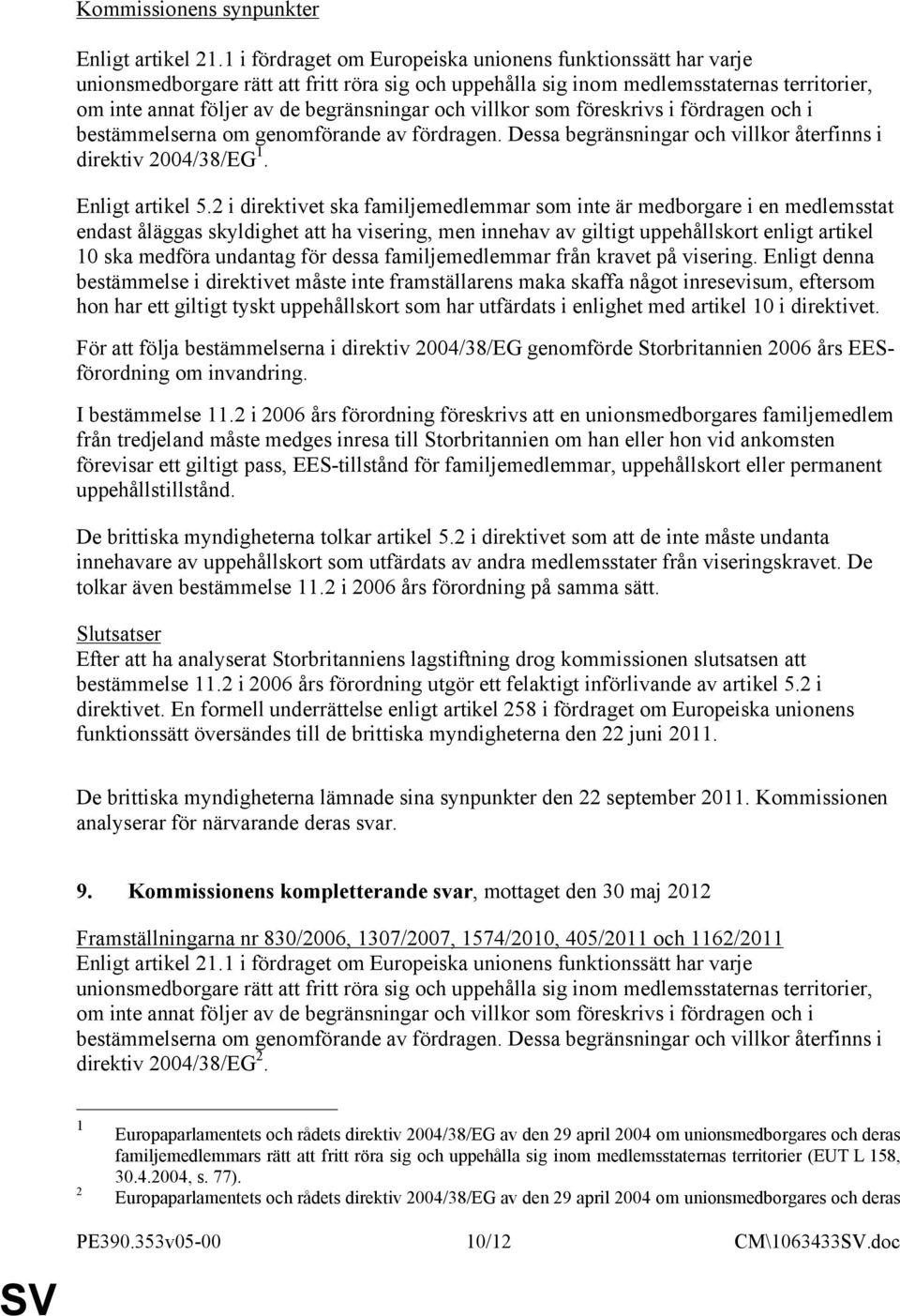 villkor som föreskrivs i fördragen och i bestämmelserna om genomförande av fördragen. Dessa begränsningar och villkor återfinns i direktiv 2004/38/EG 1. Enligt artikel 5.