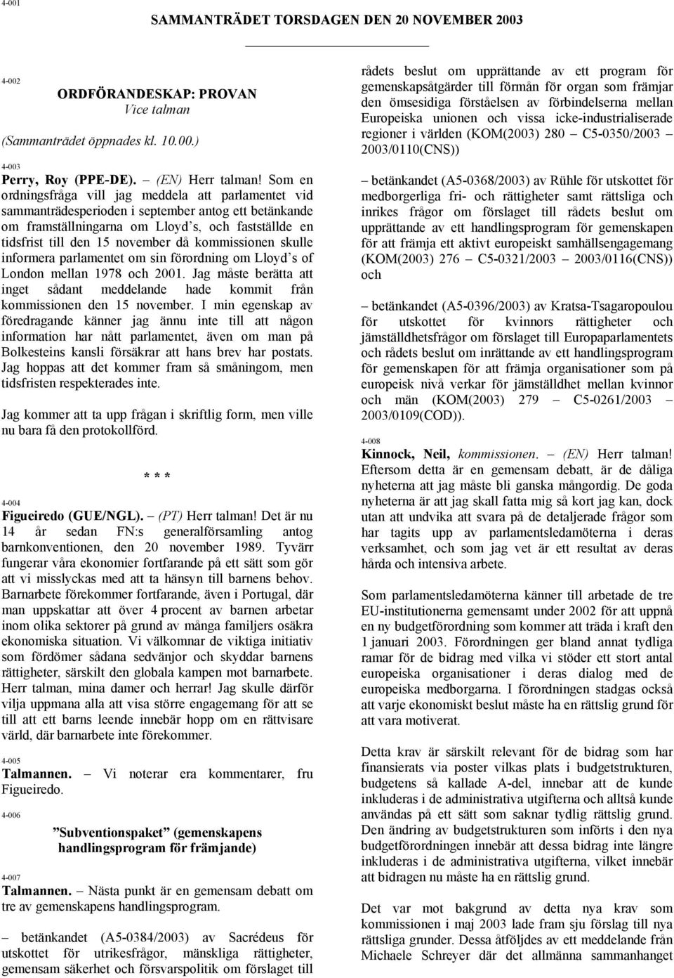 kommissionen skulle informera parlamentet om sin förordning om Lloyd s of London mellan 1978 och 2001. Jag måste berätta att inget sådant meddelande hade kommit från kommissionen den 15 november.