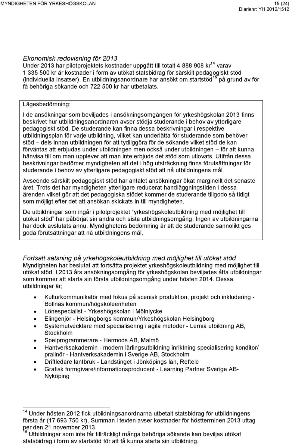 Lägesbedömning: I de ansökningar som beviljades i ansökningsomgången för yrkeshögskolan 2013 finns beskrivet hur utbildningsanordnaren avser stödja studerande i behov av ytterligare pedagogiskt stöd.