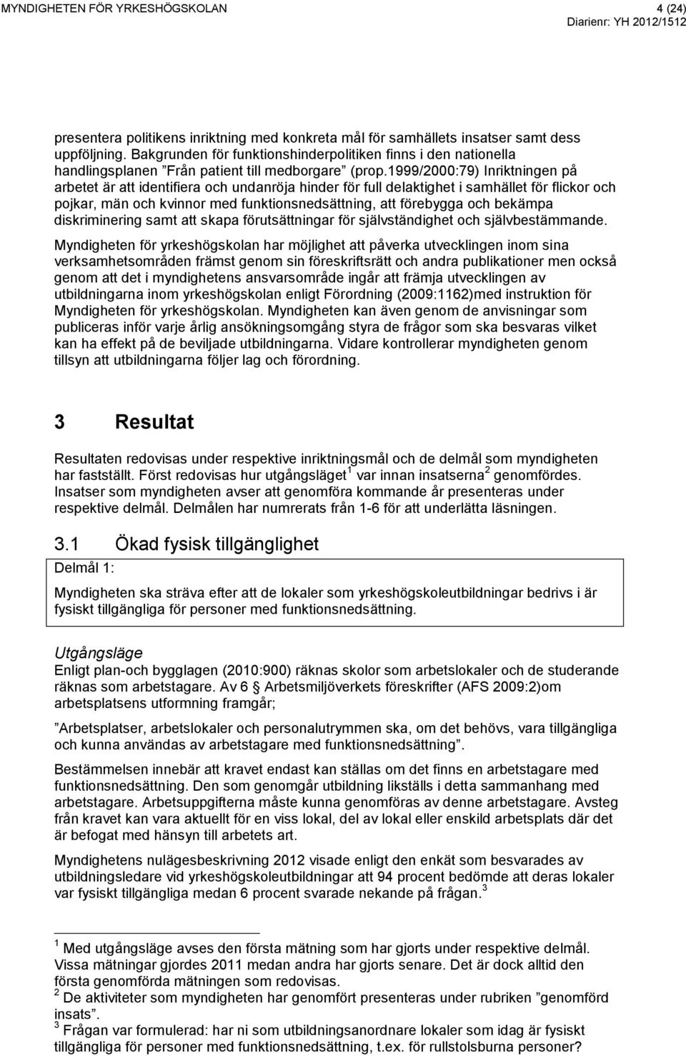 1999/2000:79) Inriktningen på arbetet är att identifiera och undanröja hinder för full delaktighet i samhället för flickor och pojkar, män och kvinnor med funktionsnedsättning, att förebygga och