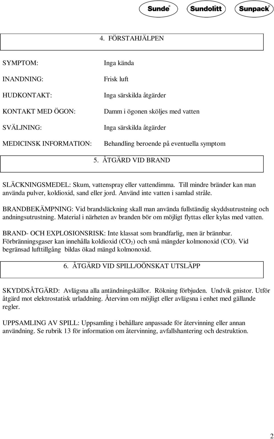 Använd inte vatten i samlad stråle. BRANDBEKÄMPNING: Vid brandsläckning skall man använda fullständig skyddsutrustning och andningsutrustning.