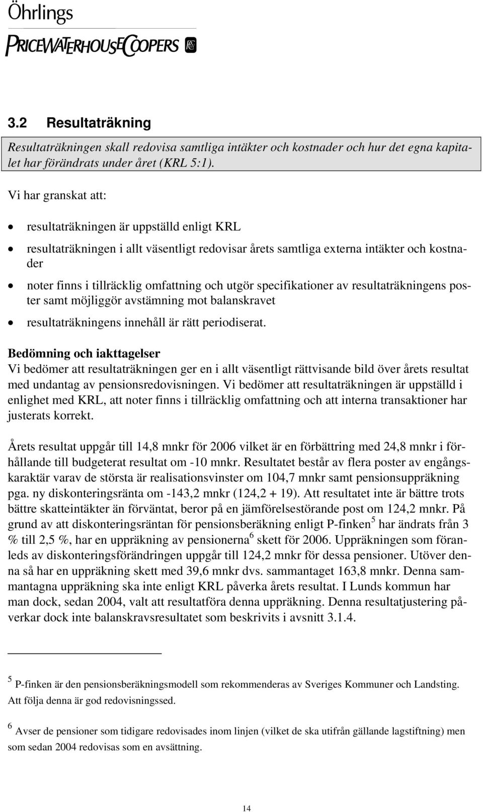 utgör specifikationer av resultaträkningens poster samt möjliggör avstämning mot balanskravet resultaträkningens innehåll är rätt periodiserat.