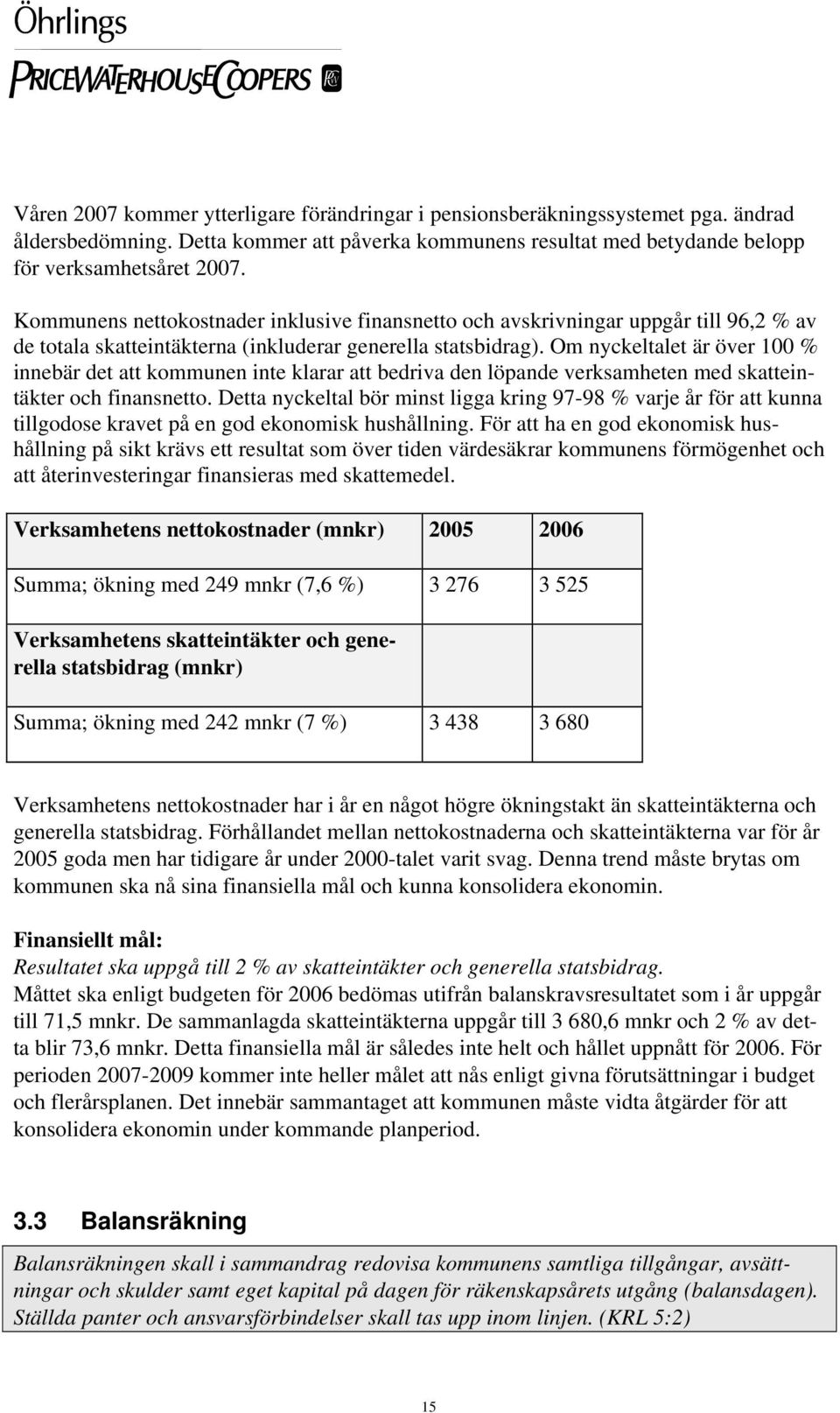 Om nyckeltalet är över 100 % innebär det att kommunen inte klarar att bedriva den löpande verksamheten med skatteintäkter och finansnetto.