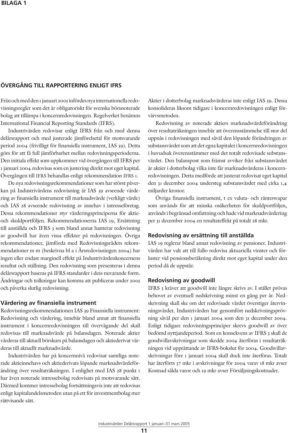 Industrivärden redovisar enligt IFRS från och med denna delårsrapport och med justerade jämförelsetal för motsvarande period 2004 (frivilligt för finansiella instrument, IAS 39).