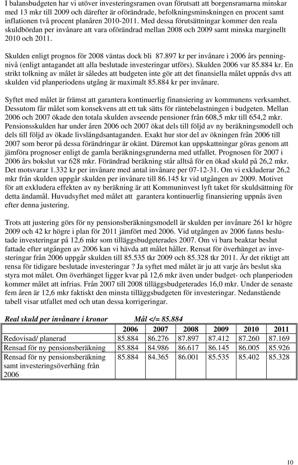 Skulden enligt prognos för 2008 väntas dock bli 87.897 kr per invånare i 2006 års penningnivå (enligt antagandet att alla beslutade investeringar utförs). Skulden 2006 var 85.884 kr.