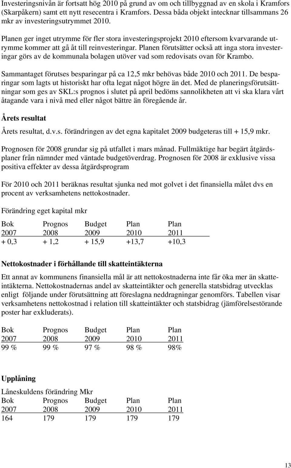 Planen ger inget utrymme för fler stora investeringsprojekt 2010 eftersom kvarvarande utrymme kommer att gå åt till reinvesteringar.