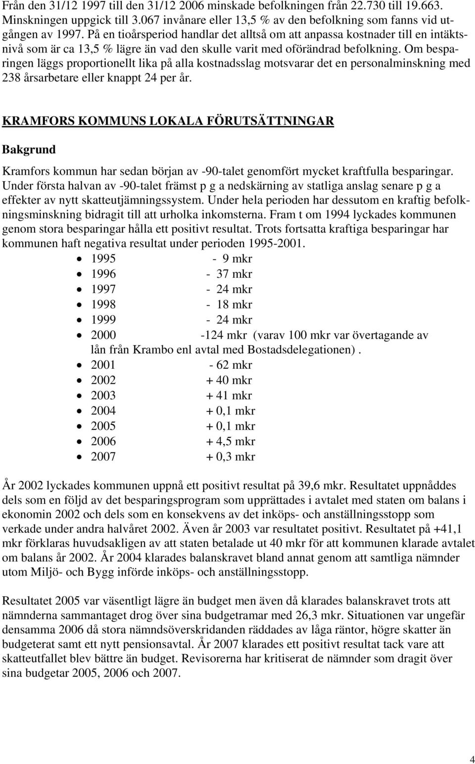 Om besparingen läggs proportionellt lika på alla kostnadsslag motsvarar det en personalminskning med 238 årsarbetare eller knappt 24 per år.