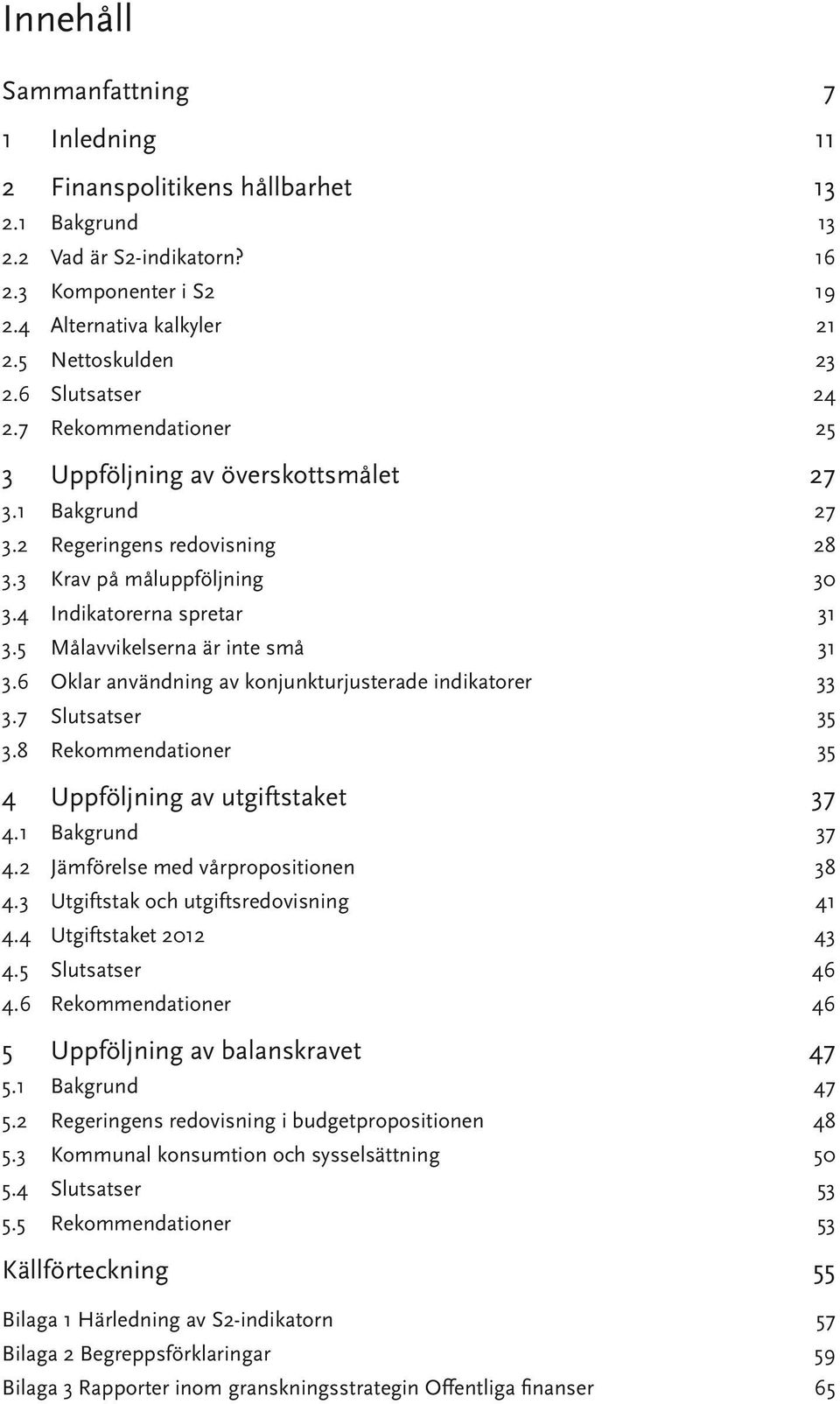 5 Målavvikelserna är inte små 31 3.6 Oklar användning av konjunkturjusterade indikatorer 33 3.7 Slutsatser 35 3.8 Rekommendationer 35 4 Uppföljning av utgiftstaket 37 4.1 Bakgrund 37 4.