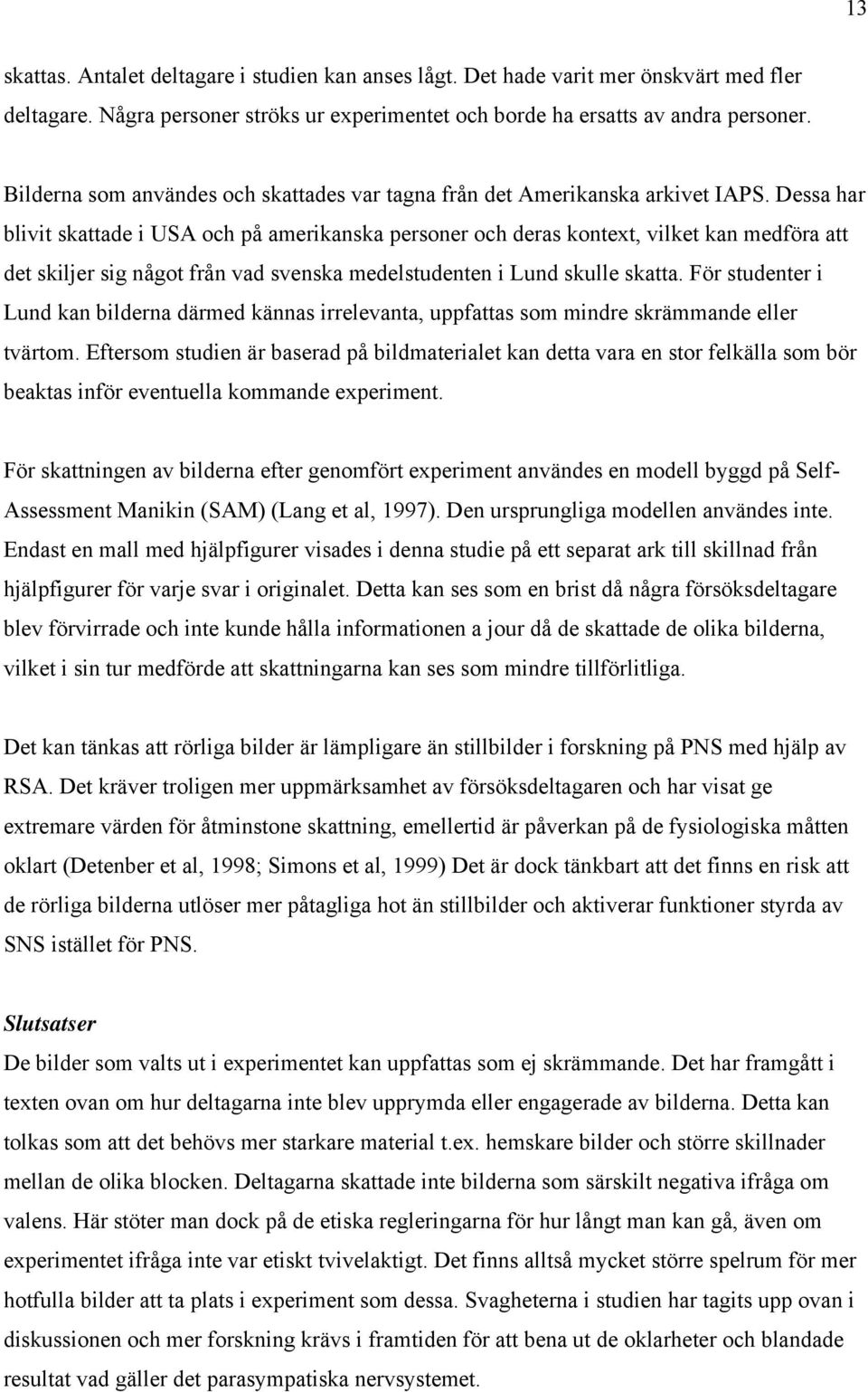 Dessa har blivit skattade i USA och på amerikanska personer och deras kontext, vilket kan medföra att det skiljer sig något från vad svenska medelstudenten i Lund skulle skatta.