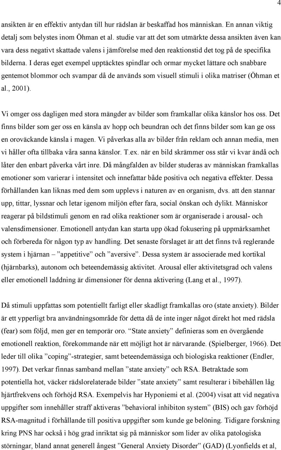 I deras eget exempel upptäcktes spindlar och ormar mycket lättare och snabbare gentemot blommor och svampar då de används som visuell stimuli i olika matriser (Öhman et al., 2001).