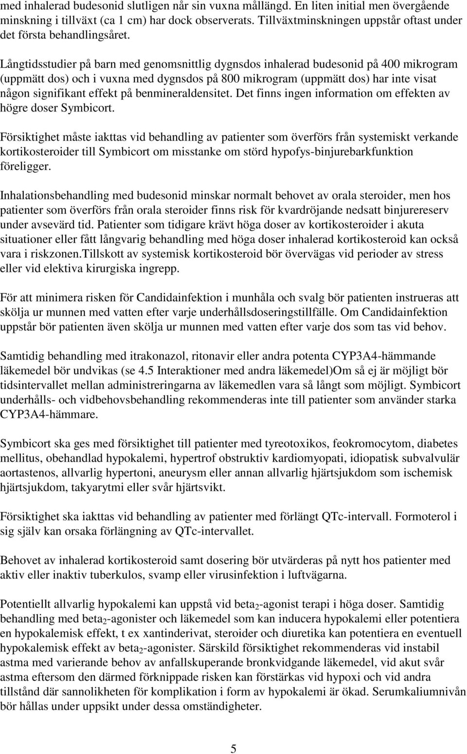 Långtidsstudier på barn med genomsnittlig dygnsdos inhalerad budesonid på 400 mikrogram (uppmätt dos) och i vuxna med dygnsdos på 800 mikrogram (uppmätt dos) har inte visat någon signifikant effekt