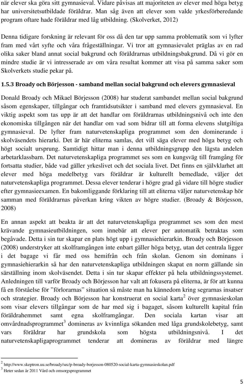 (Skolverket, 2012) Denna tidigare forskning är relevant för oss då den tar upp samma problematik som vi lyfter fram med vårt syfte och våra frågeställningar.