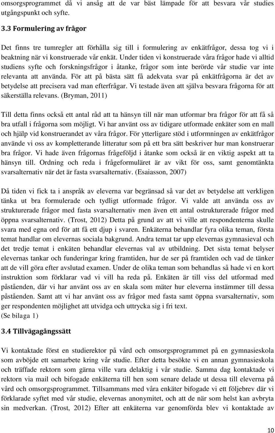 Under tiden vi konstruerade våra frågor hade vi alltid studiens syfte och forskningsfrågor i åtanke, frågor som inte berörde vår studie var inte relevanta att använda.