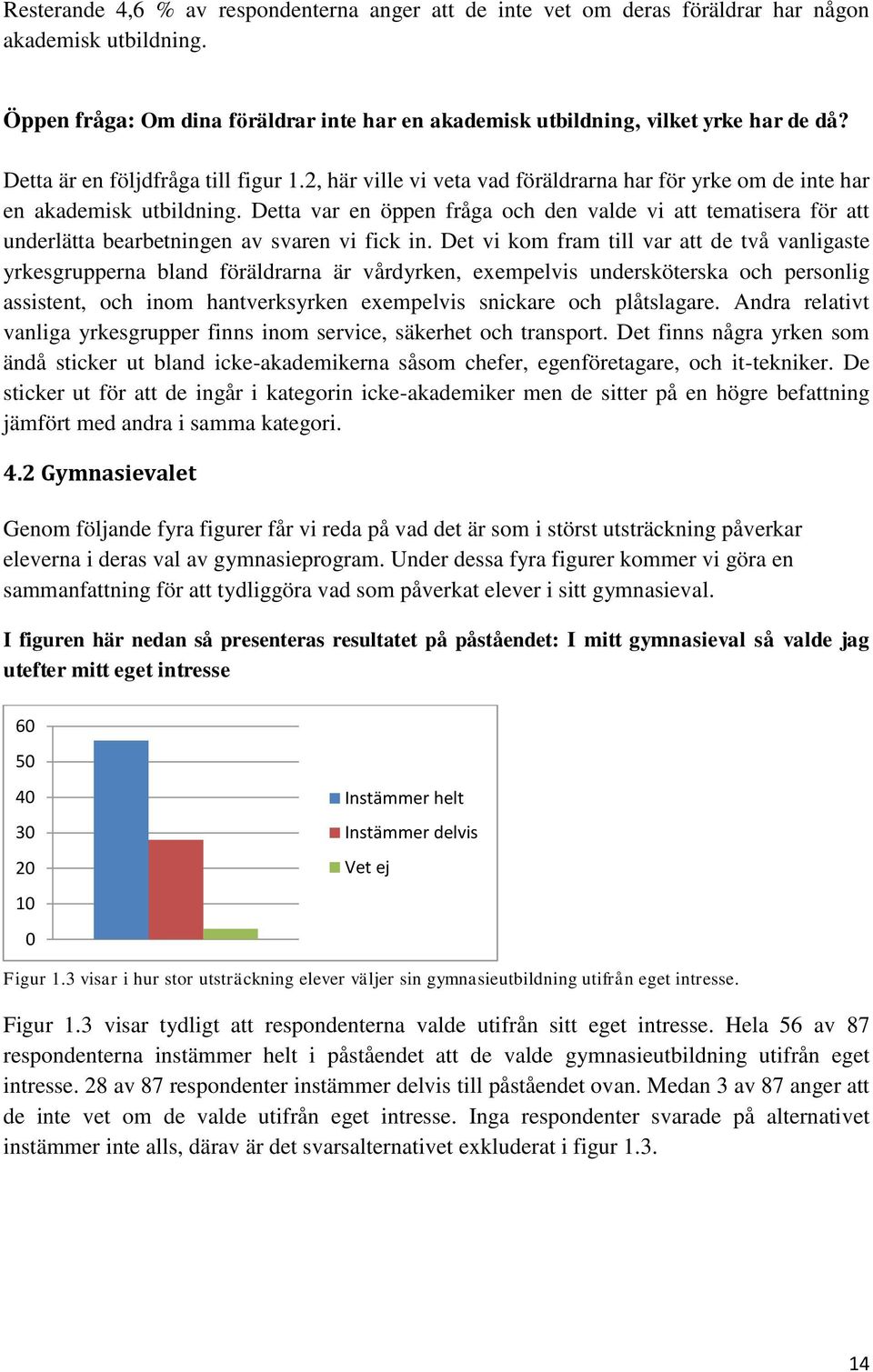 Detta var en öppen fråga och den valde vi att tematisera för att underlätta bearbetningen av svaren vi fick in.