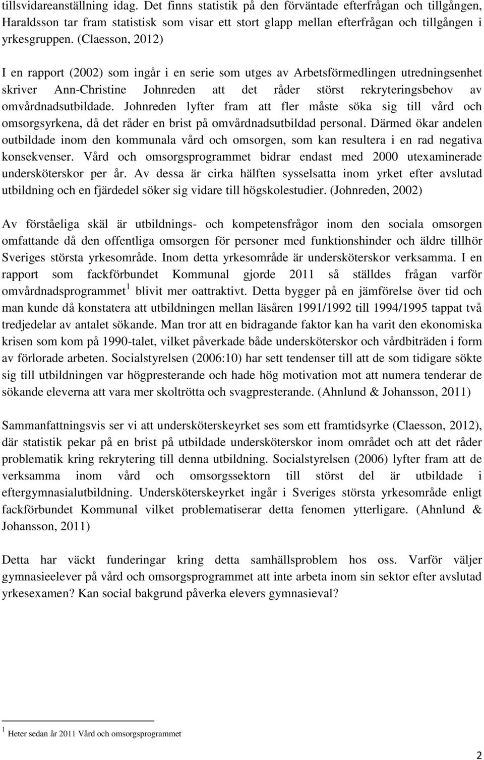 (Claesson, 2012) I en rapport (2002) som ingår i en serie som utges av Arbetsförmedlingen utredningsenhet skriver Ann-Christine Johnreden att det råder störst rekryteringsbehov av omvårdnadsutbildade.