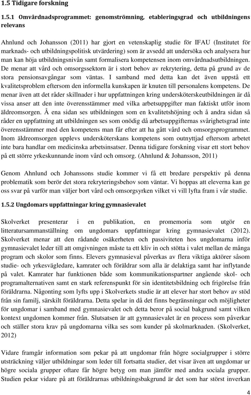 De menar att vård och omsorgssektorn är i stort behov av rekrytering, detta på grund av de stora pensionsavgångar som väntas.