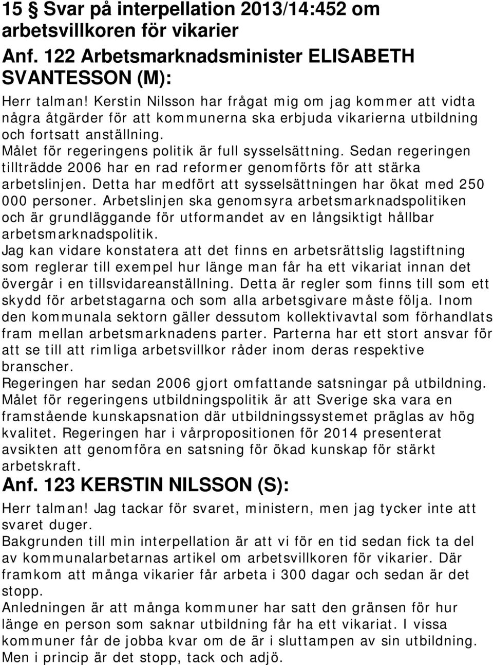 Målet för regeringens politik är full sysselsättning. Sedan regeringen tillträdde 2006 har en rad reformer genomförts för att stärka arbetslinjen.