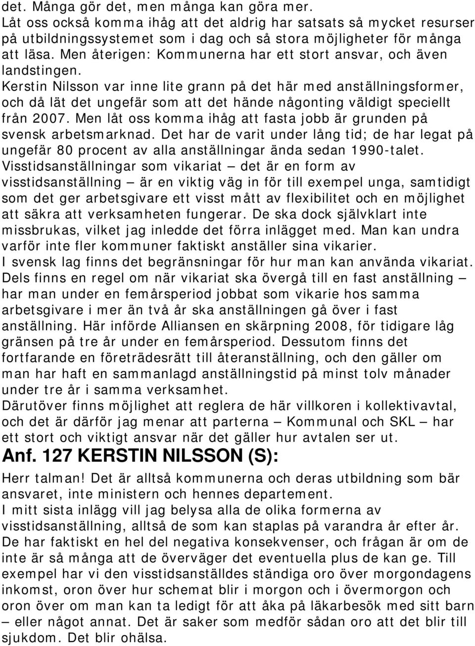 Kerstin Nilsson var inne lite grann på det här med anställningsformer, och då lät det ungefär som att det hände någonting väldigt speciellt från 2007.