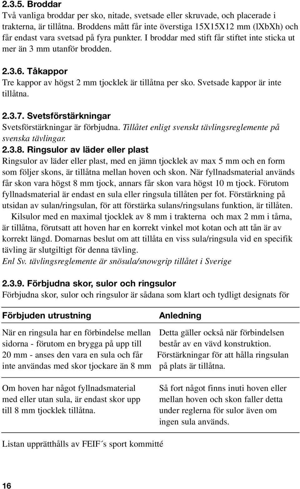 Tåkappor Tre kappor av högst 2 mm tjocklek är tillåtna per sko. Svetsade kappor är inte tillåtna. 2.3.7. Svetsförstärkningar Svetsförstärkningar är förbjudna.