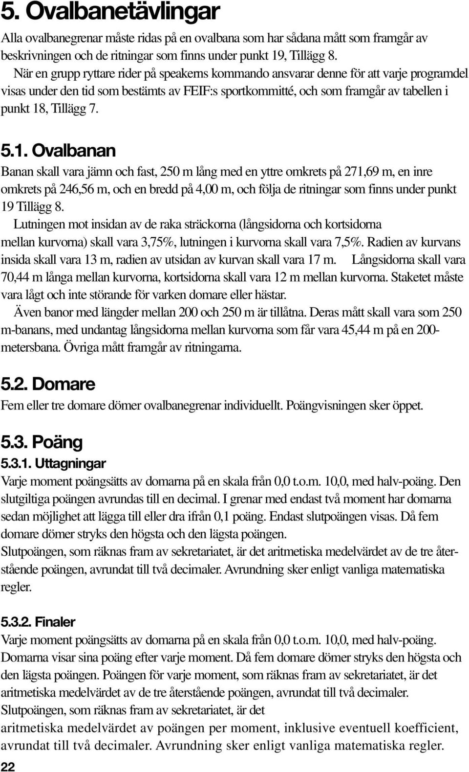 1. Ovalbanan Banan skall vara jämn och fast, 250 m lång med en yttre omkrets på 271,69 m, en inre omkrets på 246,56 m, och en bredd på 4,00 m, och följa de ritningar som finns under punkt 19 Tillägg