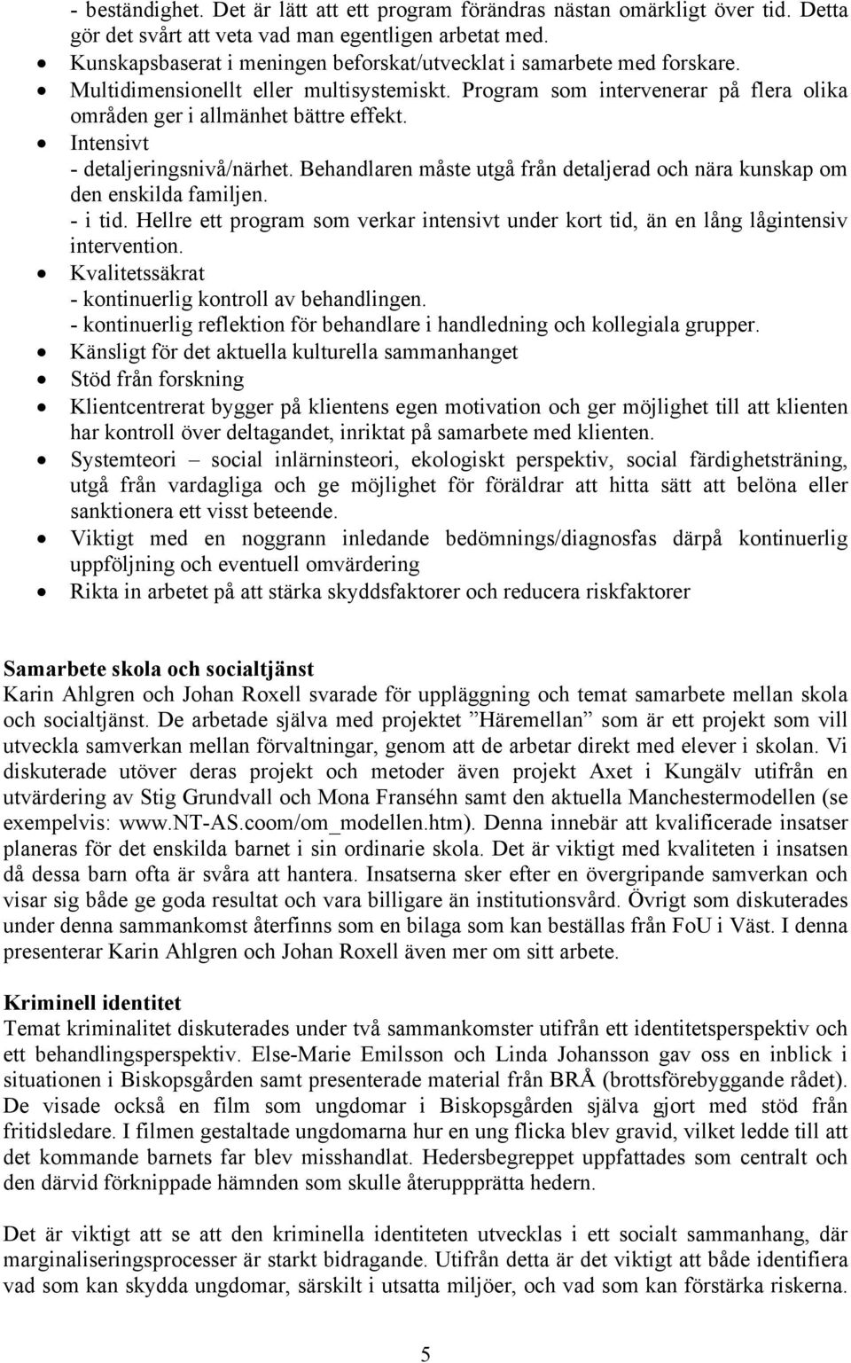 Intensivt - detaljeringsnivå/närhet. Behandlaren måste utgå från detaljerad och nära kunskap om den enskilda familjen. - i tid.