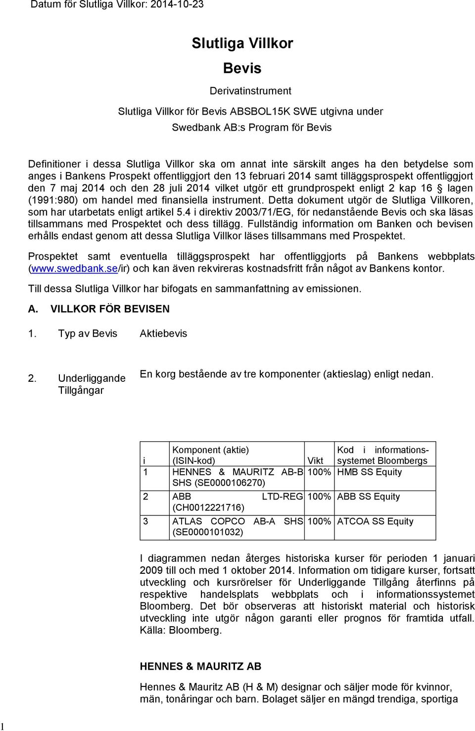 grundprospekt enligt 2 kap 16 lagen (1991:980) om handel med finansiella instrument. Detta dokument utgör de Slutliga Villkoren, som har utarbetats enligt artikel 5.