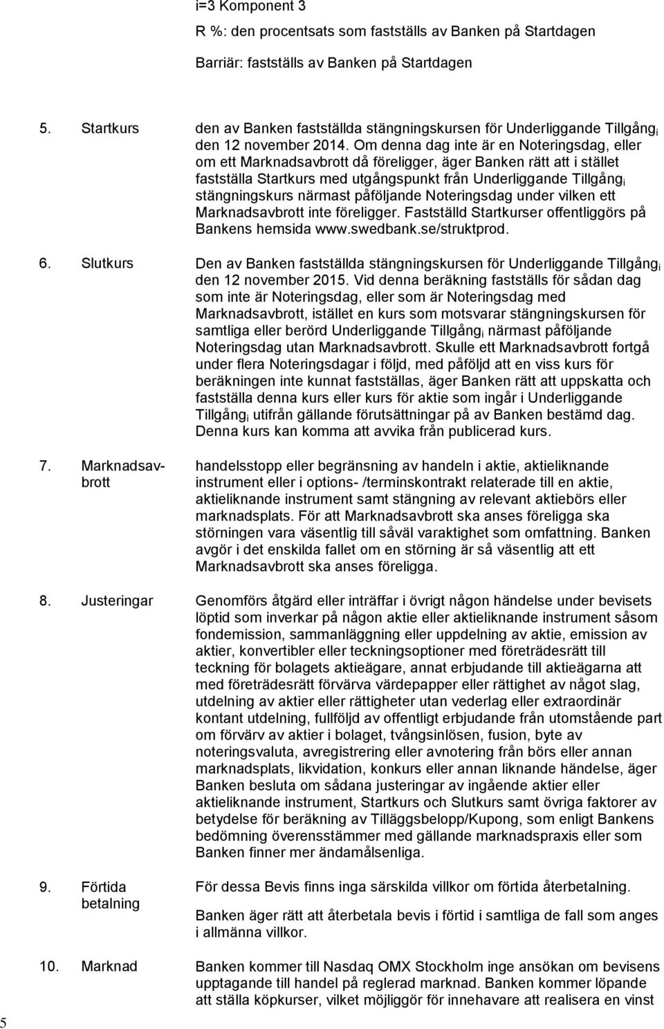 Om denna dag inte är en Noteringsdag, eller om ett Marknadsavbrott då föreligger, äger Banken rätt att i stället fastställa Startkurs med utgångspunkt från Underliggande Tillgång i stängningskurs