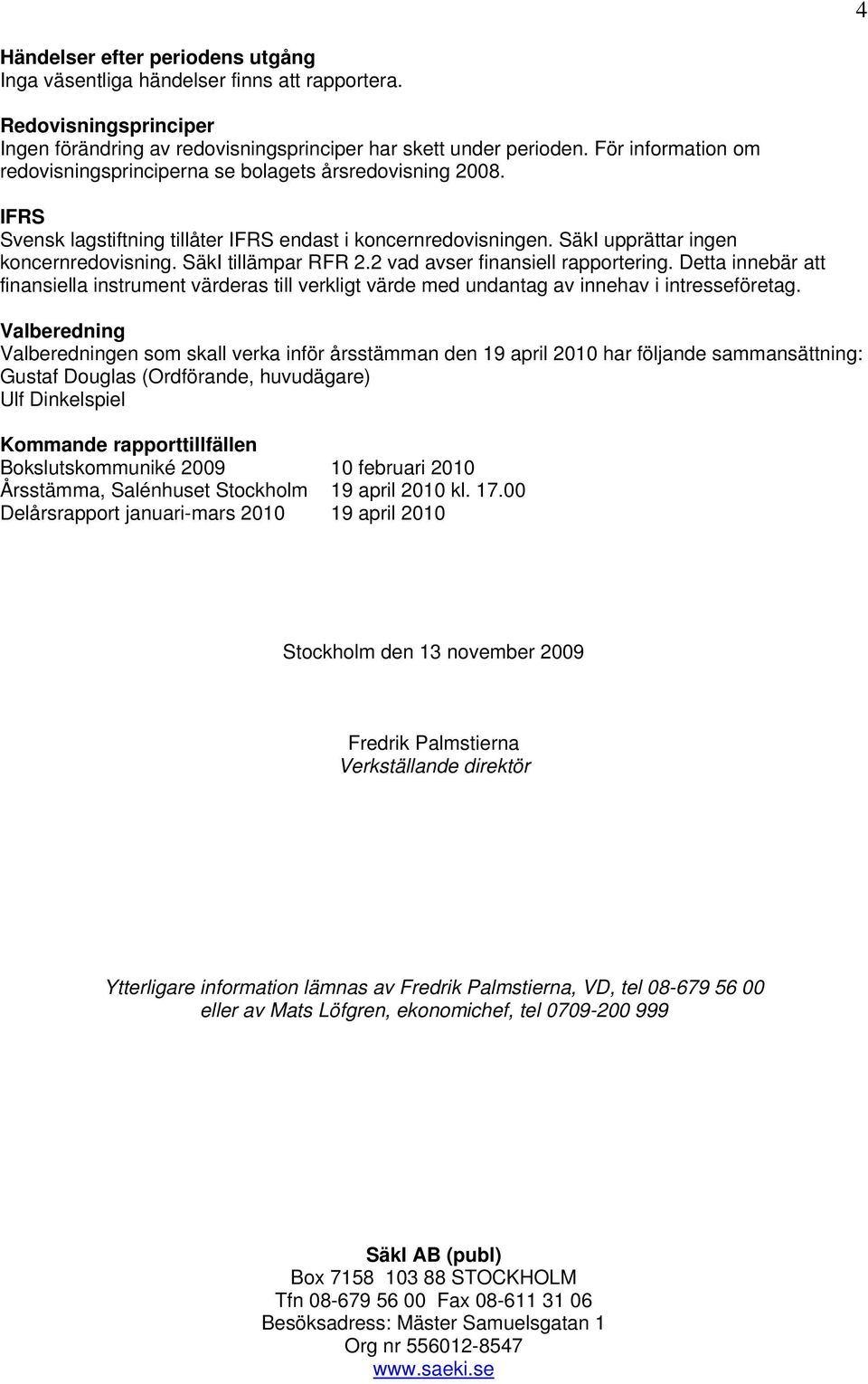 SäkI tillämpar RFR 2.2 vad avser finansiell rapportering. Detta innebär att finansiella instrument värderas till verkligt värde med undantag av innehav i intresseföretag.