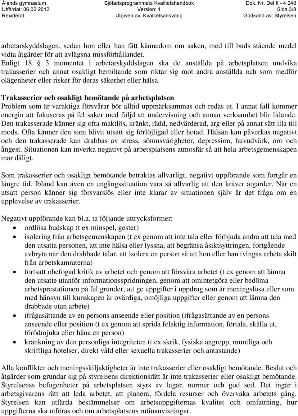 risker för deras säkerhet eller hälsa. Trakasserier och osakligt bemötande på arbetsplatsen Problem som är varaktiga försvårar bör alltid uppmärksammas och redas ut.